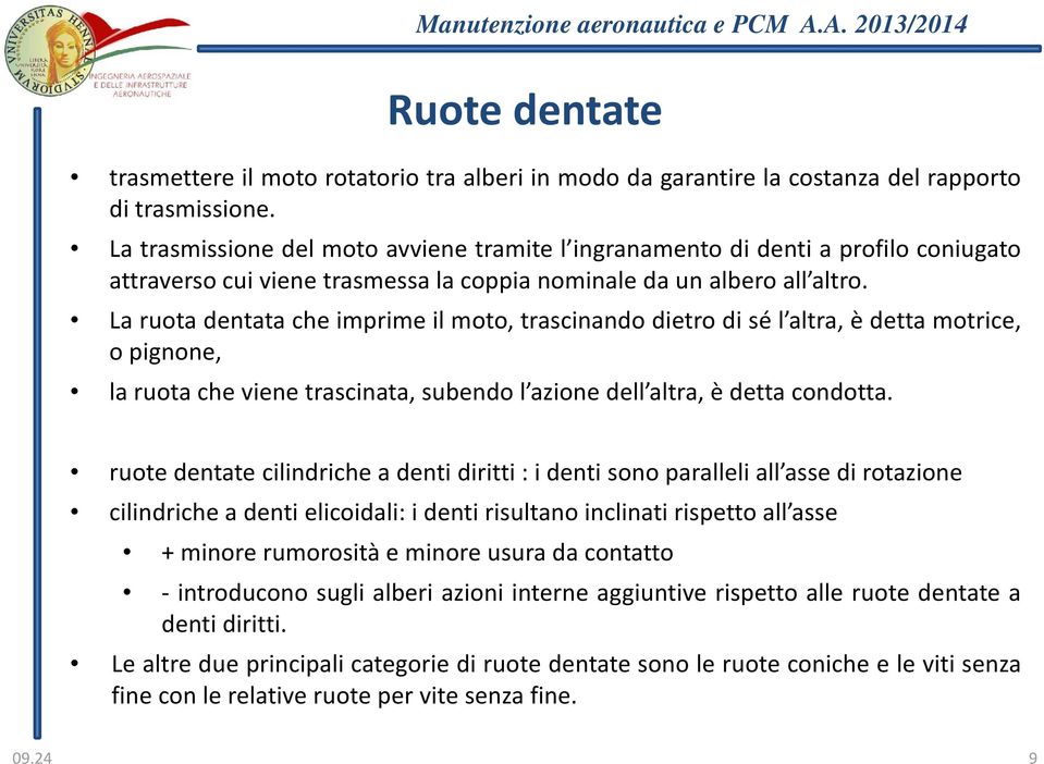 La ruota dentata che imprime il moto, trascinando dietro di sé l altra, è detta motrice, o pignone, la ruota che viene trascinata, subendo l azione dell altra, è detta condotta.