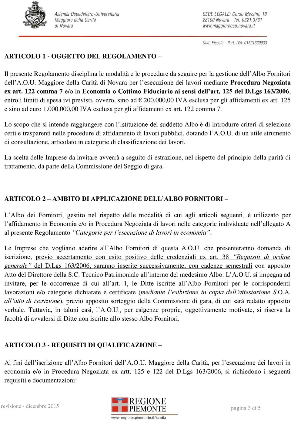 Lgs 163/2006, entro i limiti di spesa ivi previsti, ovvero, sino ad 200.000,00 IVA esclusa per gli affidamenti ex art. 125 e sino ad euro 1.000.000,00 IVA esclusa per gli affidamenti ex art. 122 comma 7.