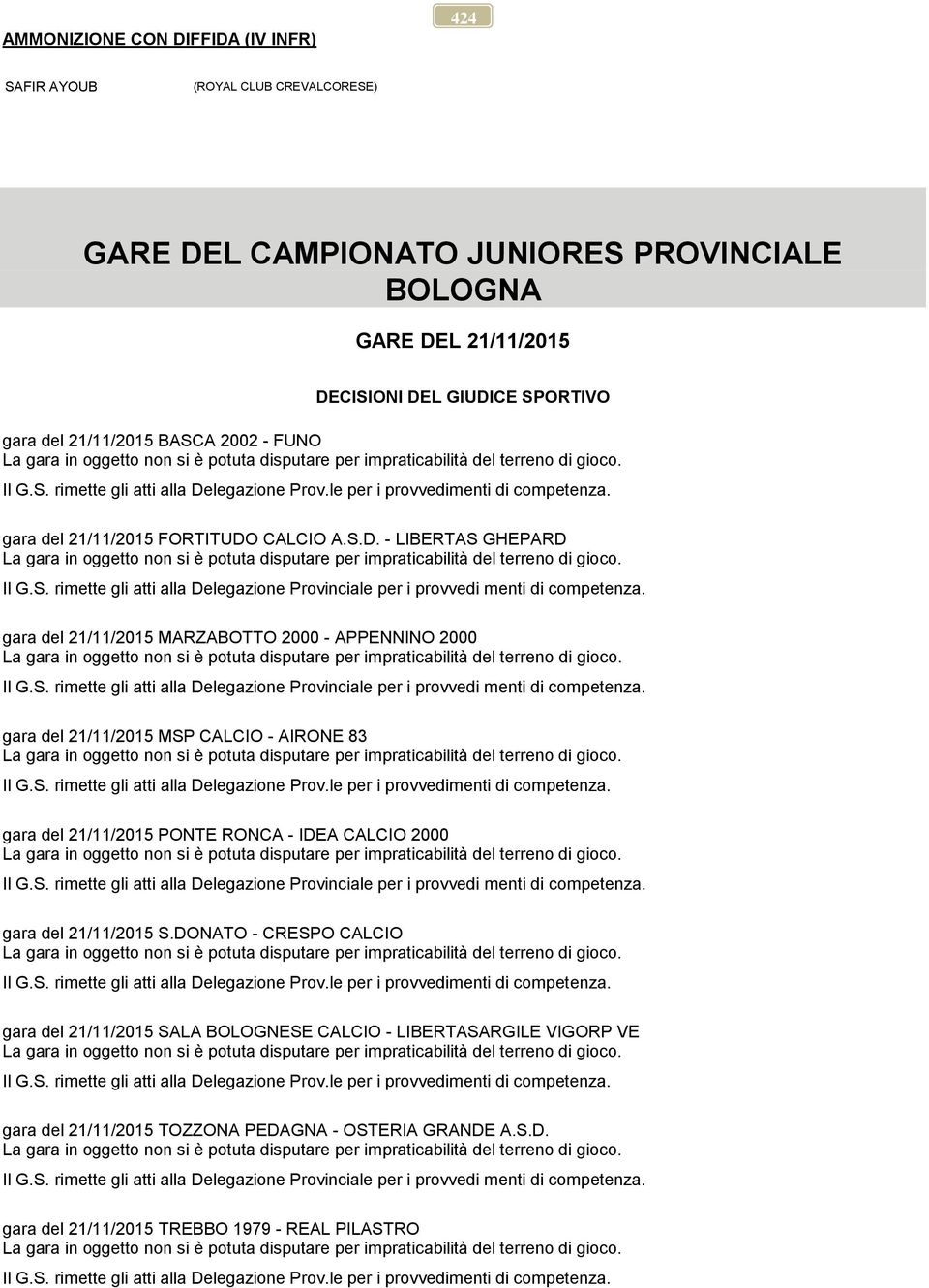 gara del 21/11/2015 MARZABOTTO 2000 - APPENNINO 2000 Il G.S. rimette gli atti alla Delegazione Provinciale per i provvedi menti di competenza. gara del 21/11/2015 MSP CALCIO - AIRONE 83 Il G.S. rimette gli atti alla Delegazione Prov.le per i provvedimenti di competenza.