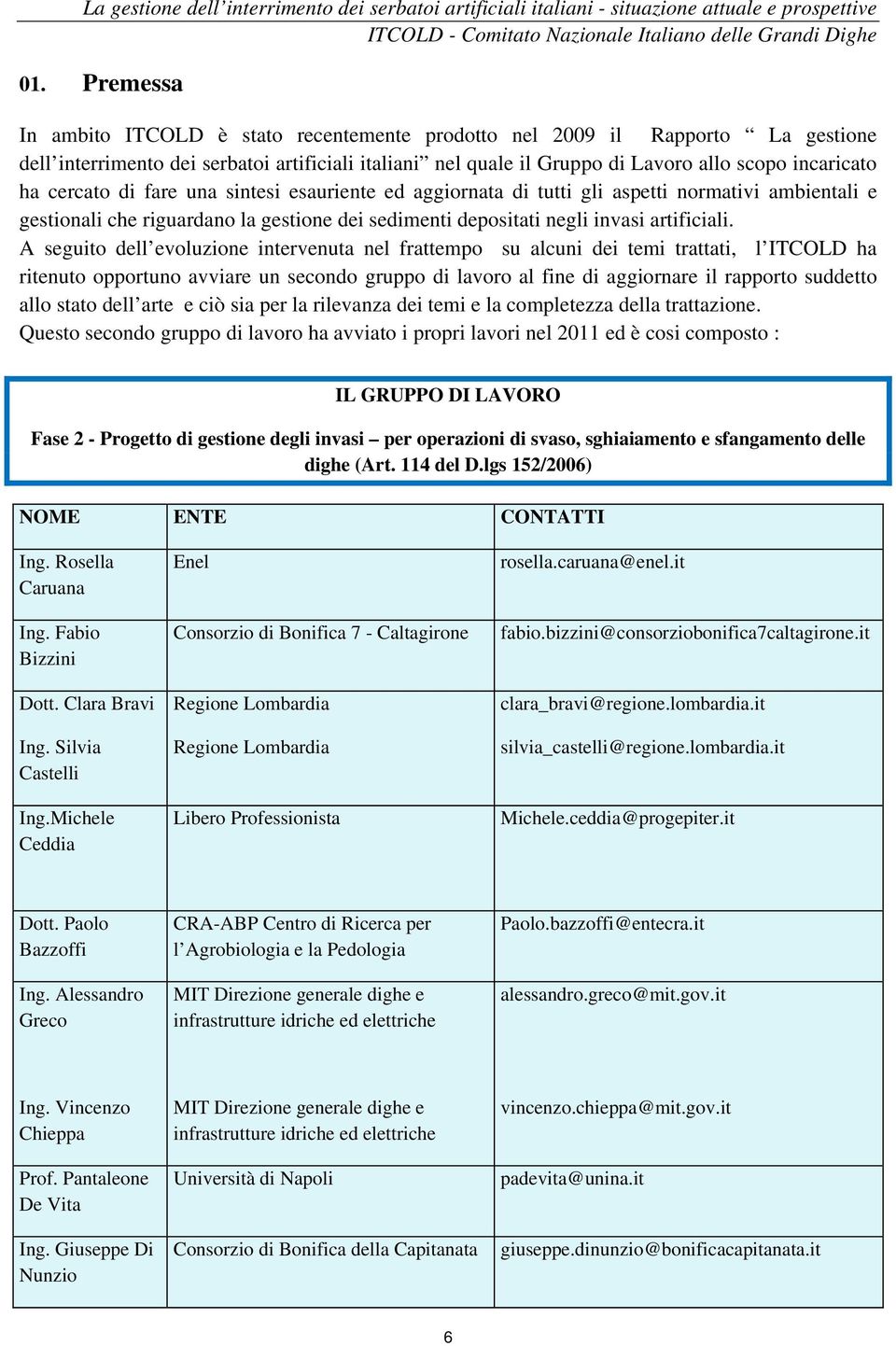 A seguito dell evoluzione intervenuta nel frattempo su alcuni dei temi trattati, l ITCOLD ha ritenuto opportuno avviare un secondo gruppo di lavoro al fine di aggiornare il rapporto suddetto allo