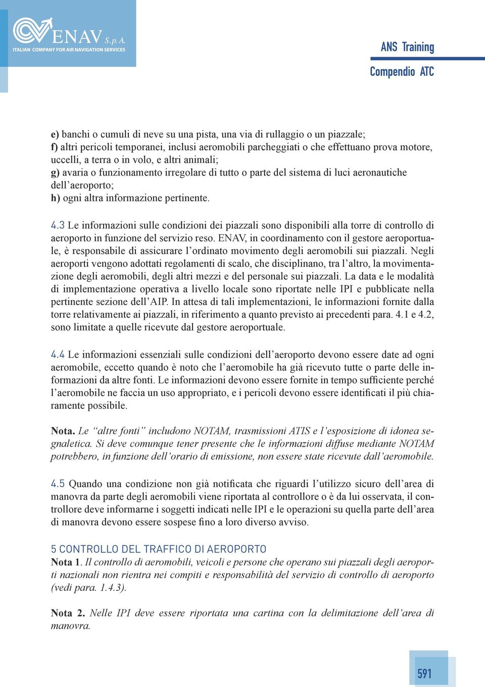 3 Le informazioni sulle condizioni dei piazzali sono disponibili alla torre di controllo di aeroporto in funzione del servizio reso.