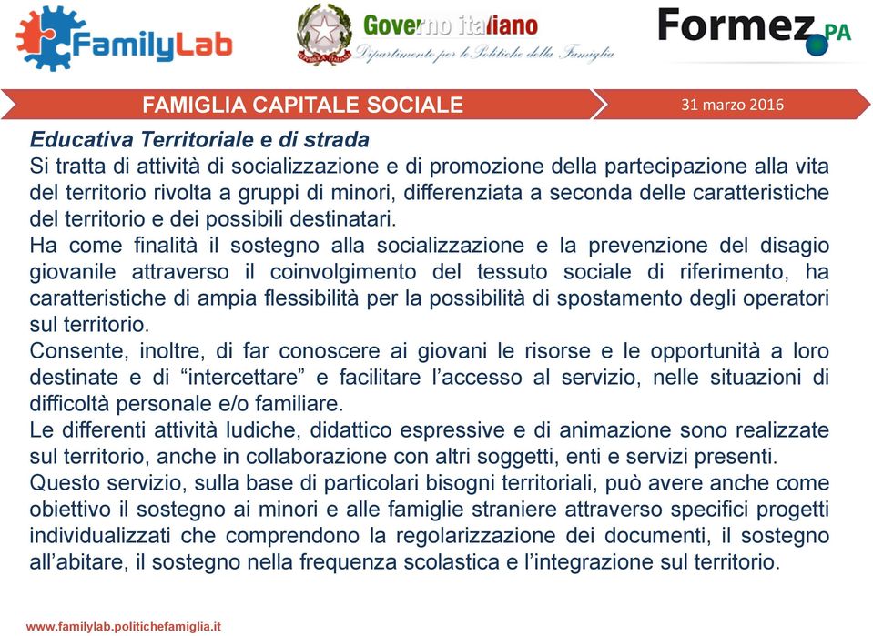 Ha come finalità il sostegno alla socializzazione e la prevenzione del disagio giovanile attraverso il coinvolgimento del tessuto sociale di riferimento, ha caratteristiche di ampia flessibilità per