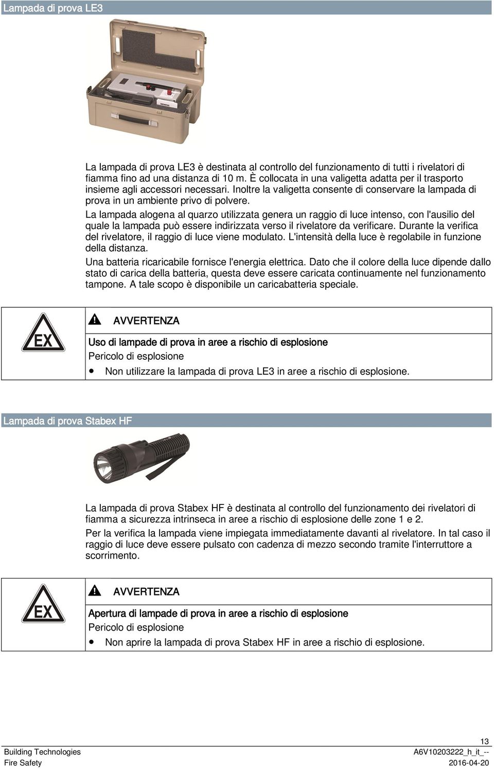 La lampada alogena al quarzo utilizzata genera un raggio di luce intenso, con l'ausilio del quale la lampada può essere indirizzata verso il rivelatore da verificare.