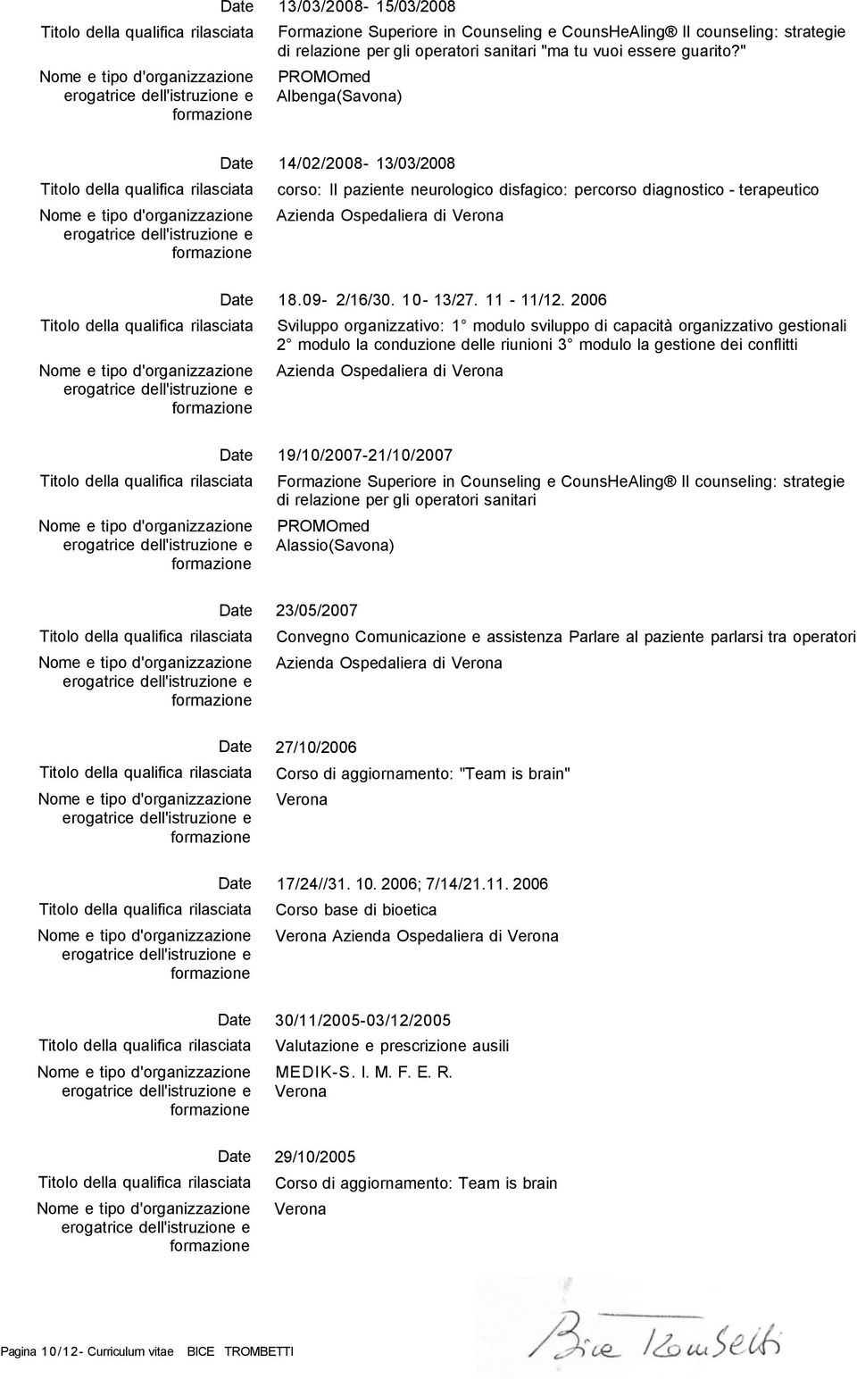 2006 Sviluppo organizzativo: 1 modulo sviluppo di capacità organizzativo gestionali 2 modulo la conduzione delle riunioni 3 modulo la gestione dei conflitti Azienda Ospedaliera di Verona