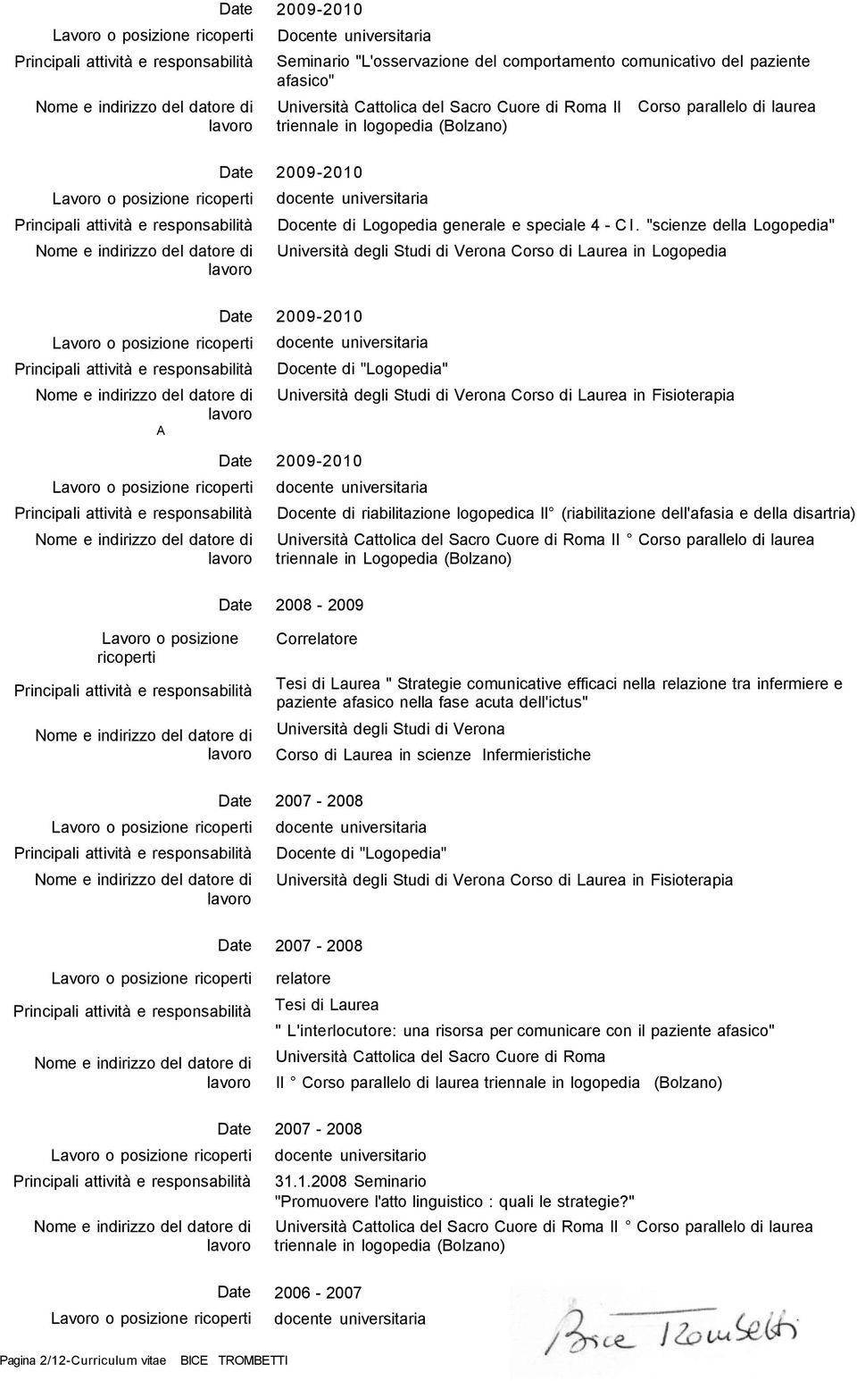 "scienze della Logopedia" Università degli Studi di Verona Corso di Laurea in Logopedia A 2009-2010 Docente di "Logopedia" Università degli Studi di Verona Corso di Laurea in Fisioterapia 2009-2010