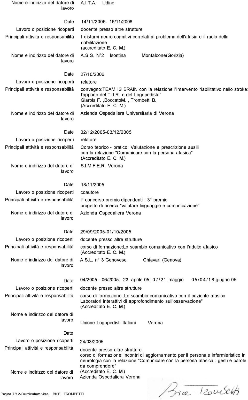 , Trombetti B. Azienda Ospedaliera Universitaria di Verona 02/12/2005-03/12/2005 Corso teorico - pratico: Valutazione e prescrizione ausili con la relazione "Comunicare con la persona afasica" S.I.M.