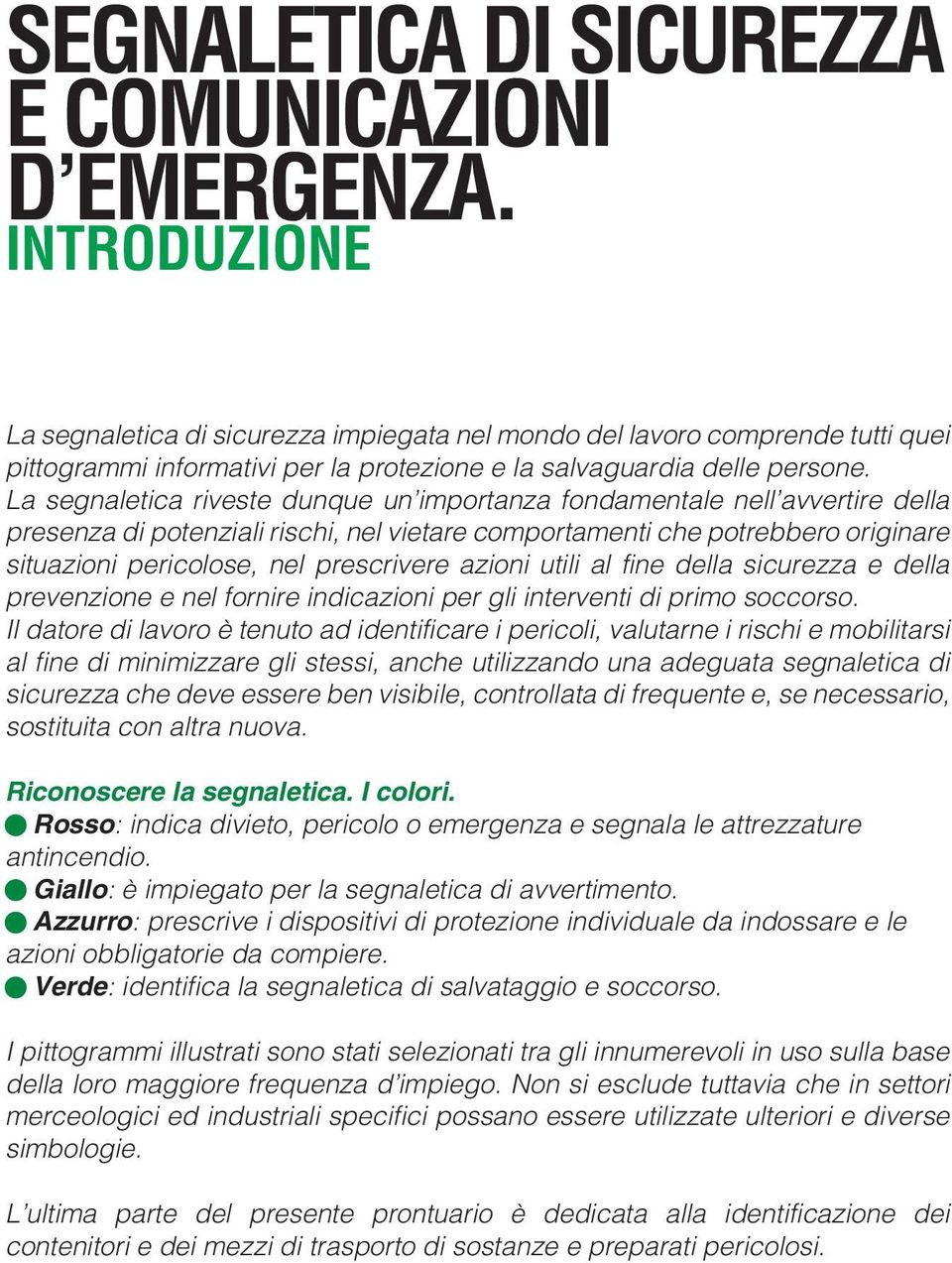 La segnaletica riveste dunque un importanza fondamentale nell avvertire della presenza di potenziali rischi, nel vietare comportamenti che potrebbero originare situazioni pericolose, nel prescrivere