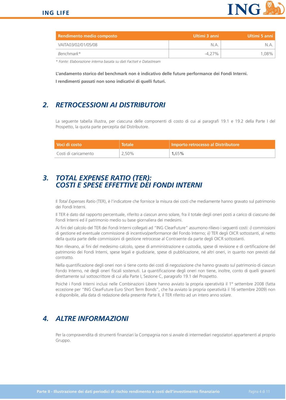 2 della Parte I del Prospetto, la quota parte percepita dal Distributore. Voci di costo Totale Importo retrocesso al Distributore Costi di caricamento 2,50% 1,65% 3.