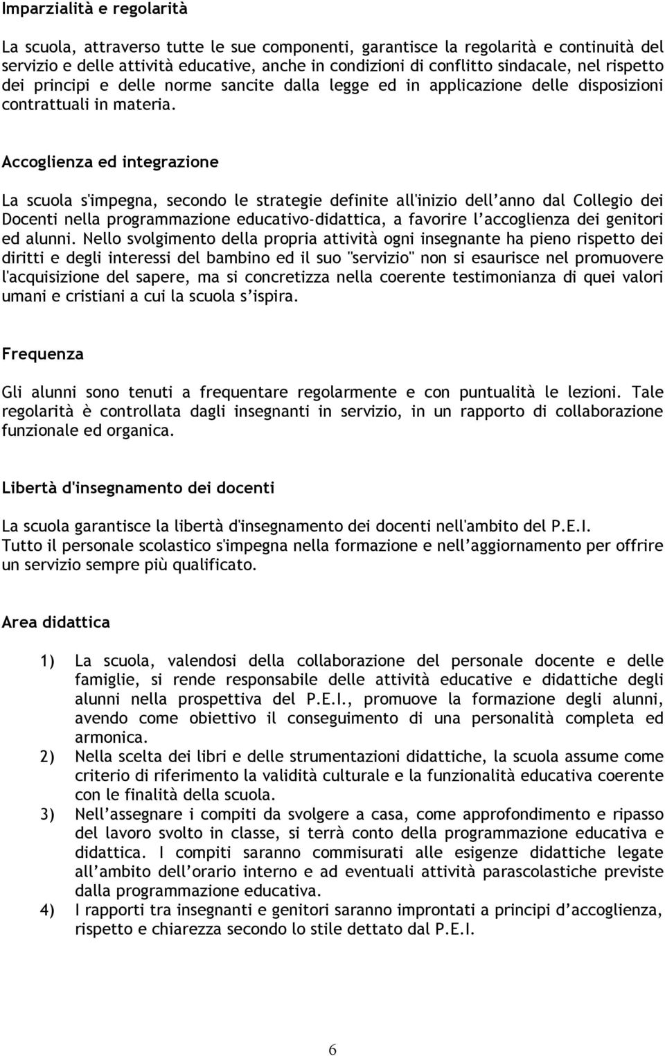 Accoglienza ed integrazione La scuola s'impegna, secondo le strategie definite all'inizio dell anno dal Collegio dei Docenti nella programmazione educativo-didattica, a favorire l accoglienza dei