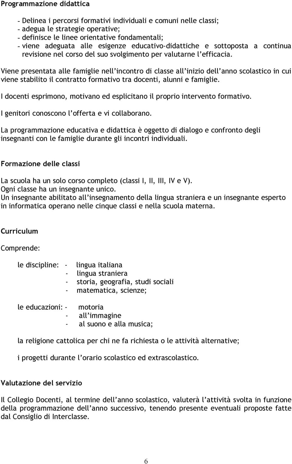 Viene presentata alle famiglie nell incontro di classe all inizio dell anno scolastico in cui viene stabilito il contratto formativo tra docenti, alunni e famiglie.