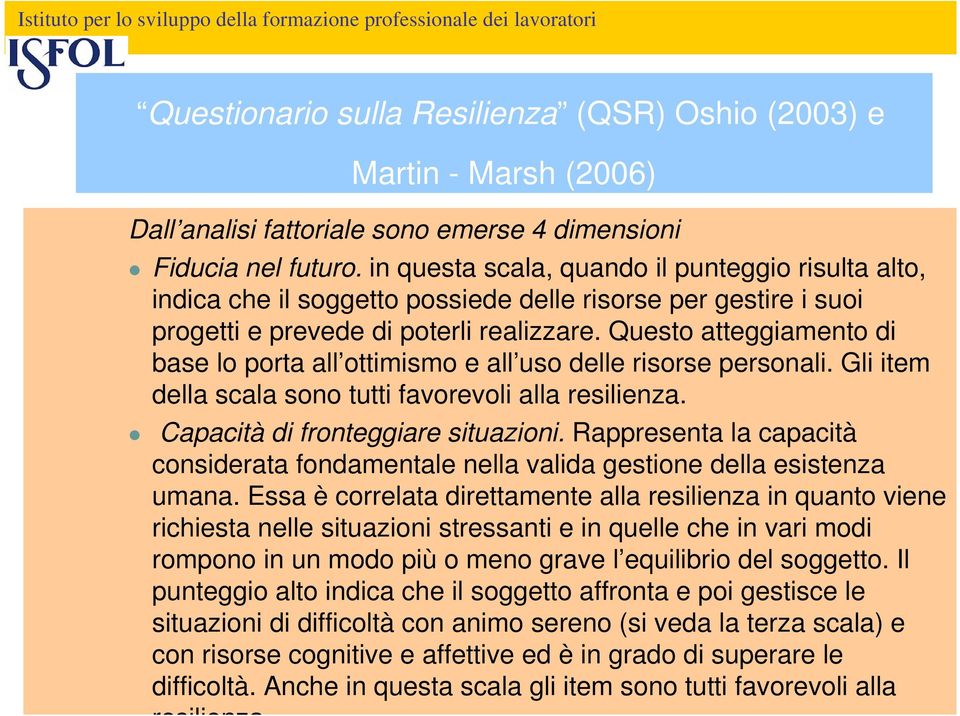 Questo atteggiamento di base lo porta all ottimismo e all uso delle risorse personali. Gli item della scala sono tutti favorevoli alla resilienza. Capacità di fronteggiare situazioni.