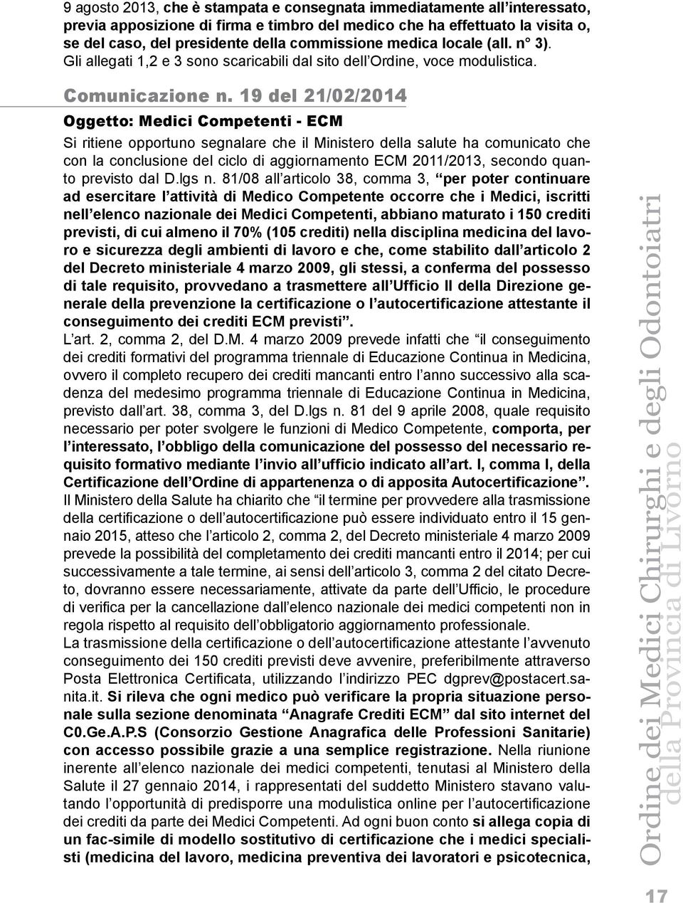 19 del 21/02/2014 Oggetto: Medici Competenti - ECM Si ritiene opportuno segnalare che il Ministero della salute ha comunicato che con la conclusione del ciclo di aggiornamento ECM 2011/2013, secondo