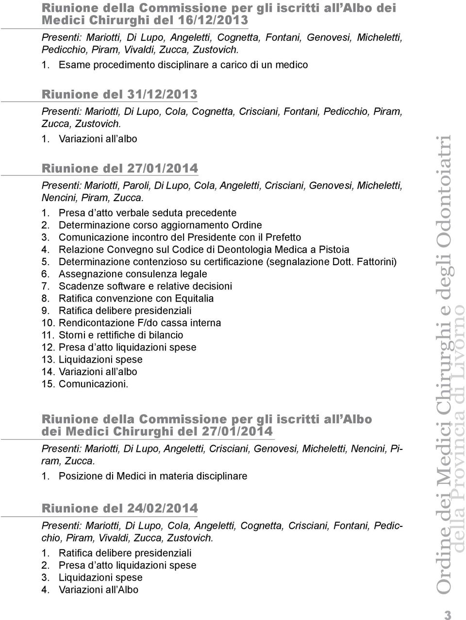 1. Variazioni all albo Riunione del 27/01/2014 Presenti: Mariotti, Paroli, Di Lupo, Cola, Angeletti, Crisciani, Genovesi, Micheletti, Nencini, Piram, Zucca. 1.
