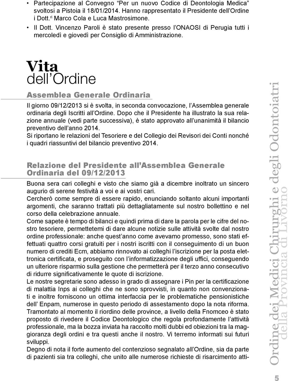 Vita dell Ordine Assemblea Generale Ordinaria Il giorno 09/12/2013 si è svolta, in seconda convocazione, l Assemblea generale ordinaria degli Iscritti all Ordine.