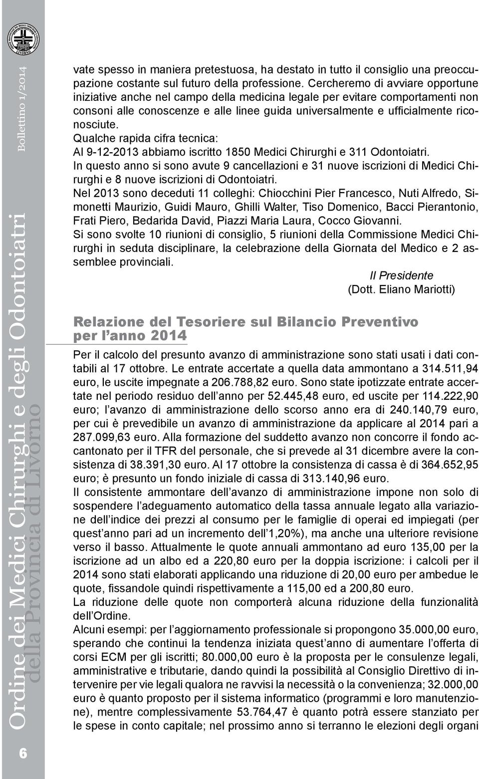 Qualche rapida cifra tecnica: Al 9-12-2013 abbiamo iscritto 1850 Medici Chirurghi e 311 Odontoiatri.