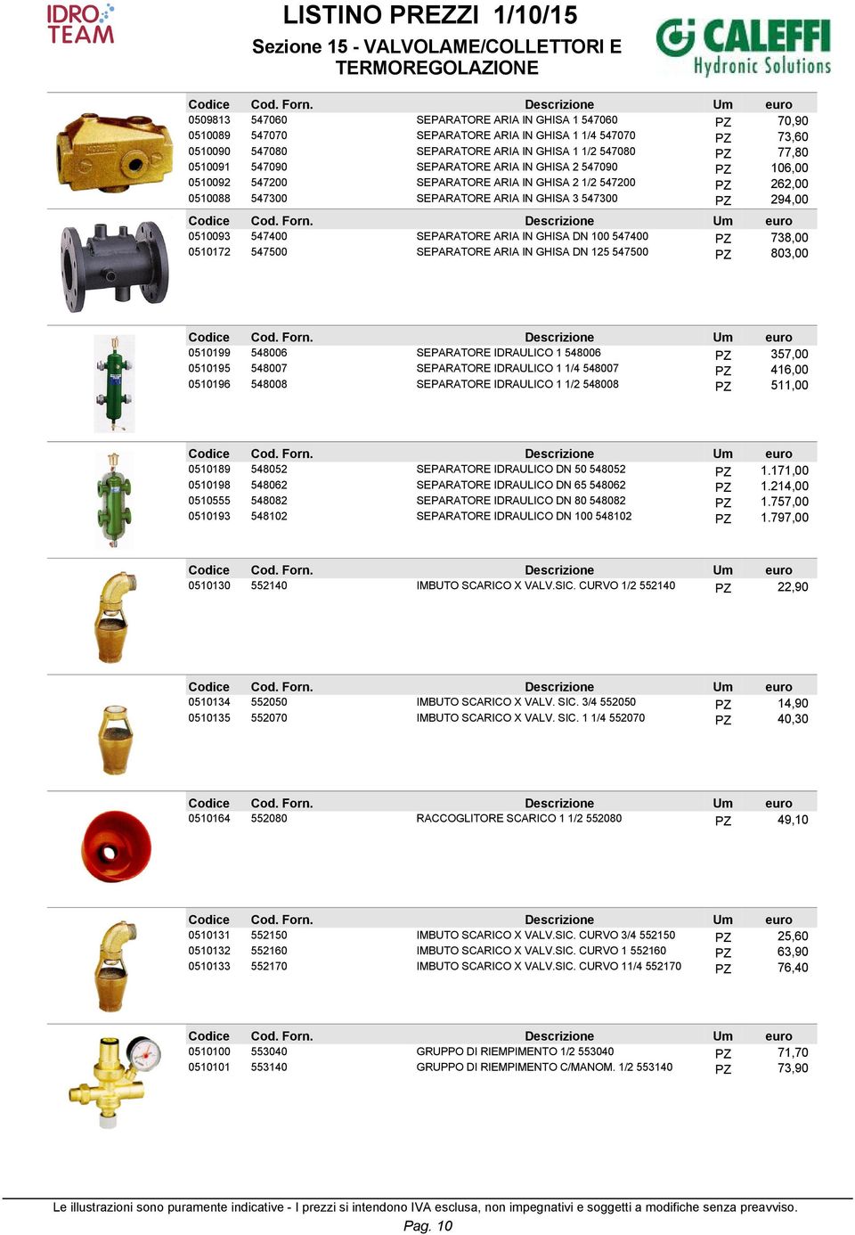 GHISA DN 100 547400 PZ 738,00 0510172 547500 SEPARATORE ARIA IN GHISA DN 125 547500 PZ 803,00 0510199 548006 SEPARATORE IDRAULICO 1 548006 PZ 357,00 0510195 548007 SEPARATORE IDRAULICO 1 1/4 548007