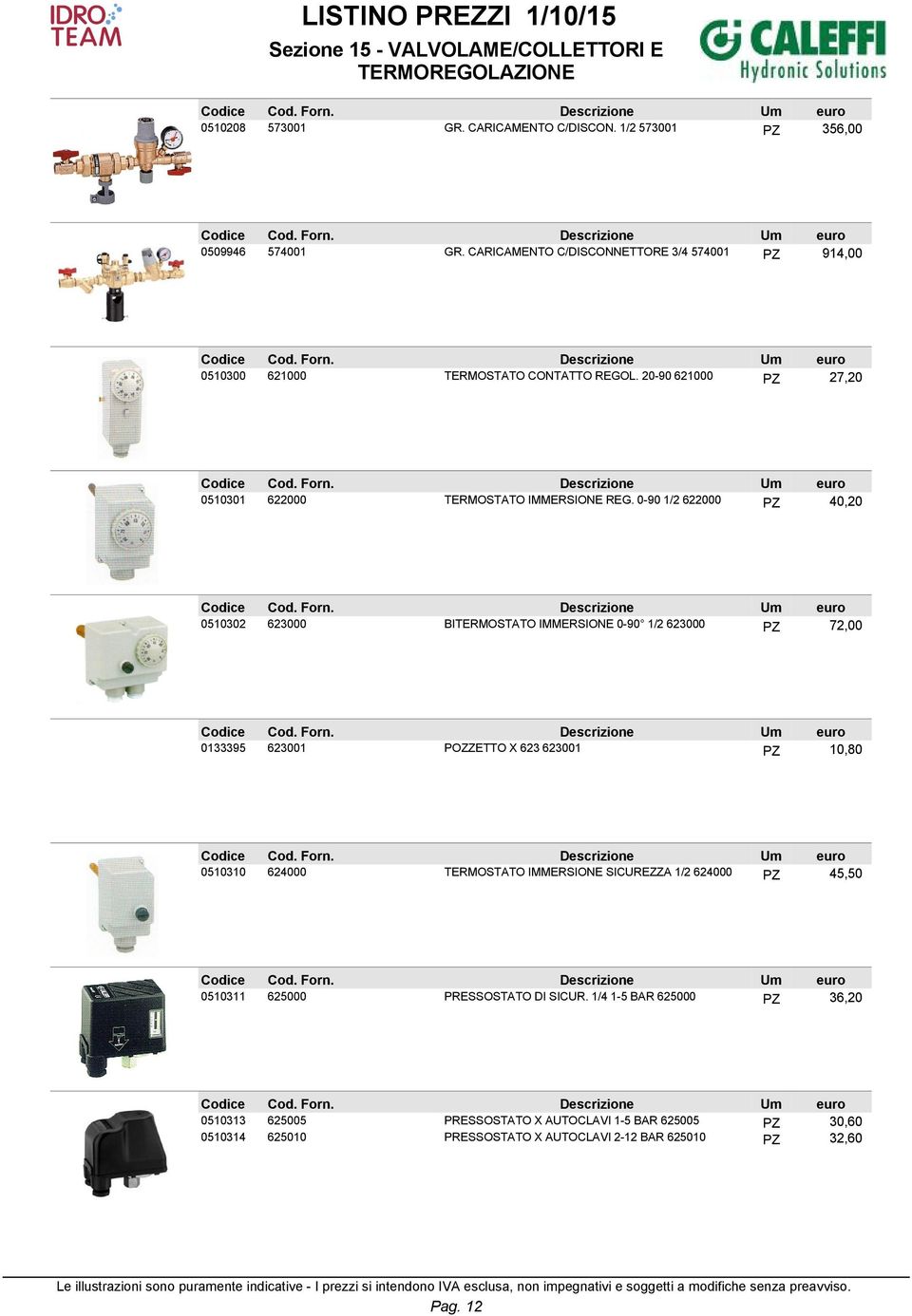 0-90 1/2 622000 PZ 40,20 0510302 623000 BITERMOSTATO IMMERSIONE 0-90 1/2 623000 PZ 72,00 0133395 623001 POZZETTO X 623 623001 PZ 10,80 0510310 624000