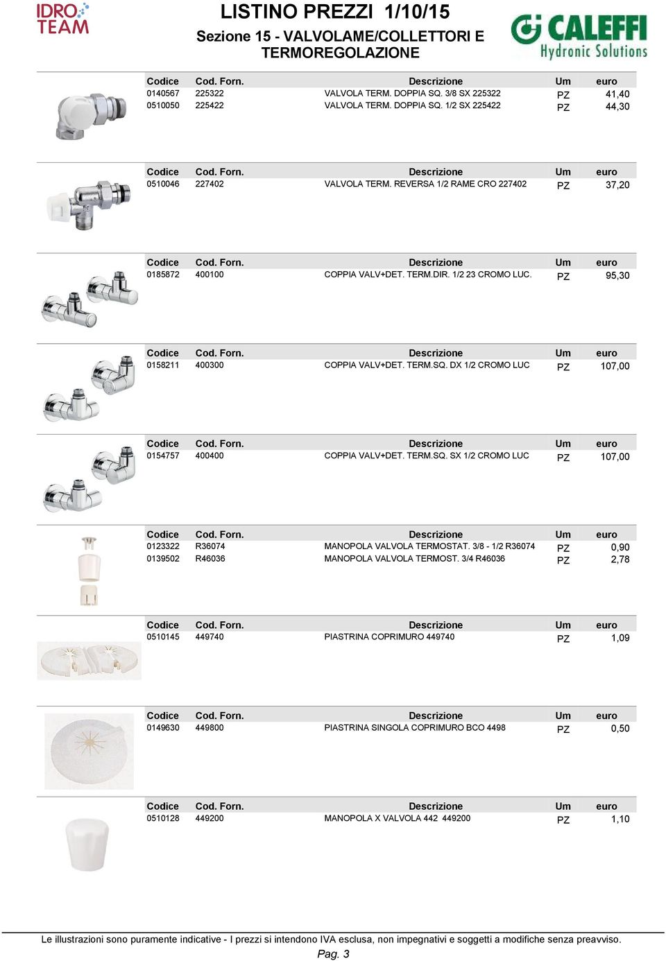 DX 1/2 CROMO LUC PZ 107,00 0154757 400400 COPPIA VALV+DET. TERM.SQ. SX 1/2 CROMO LUC PZ 107,00 0123322 R36074 MANOPOLA VALVOLA TERMOSTAT.