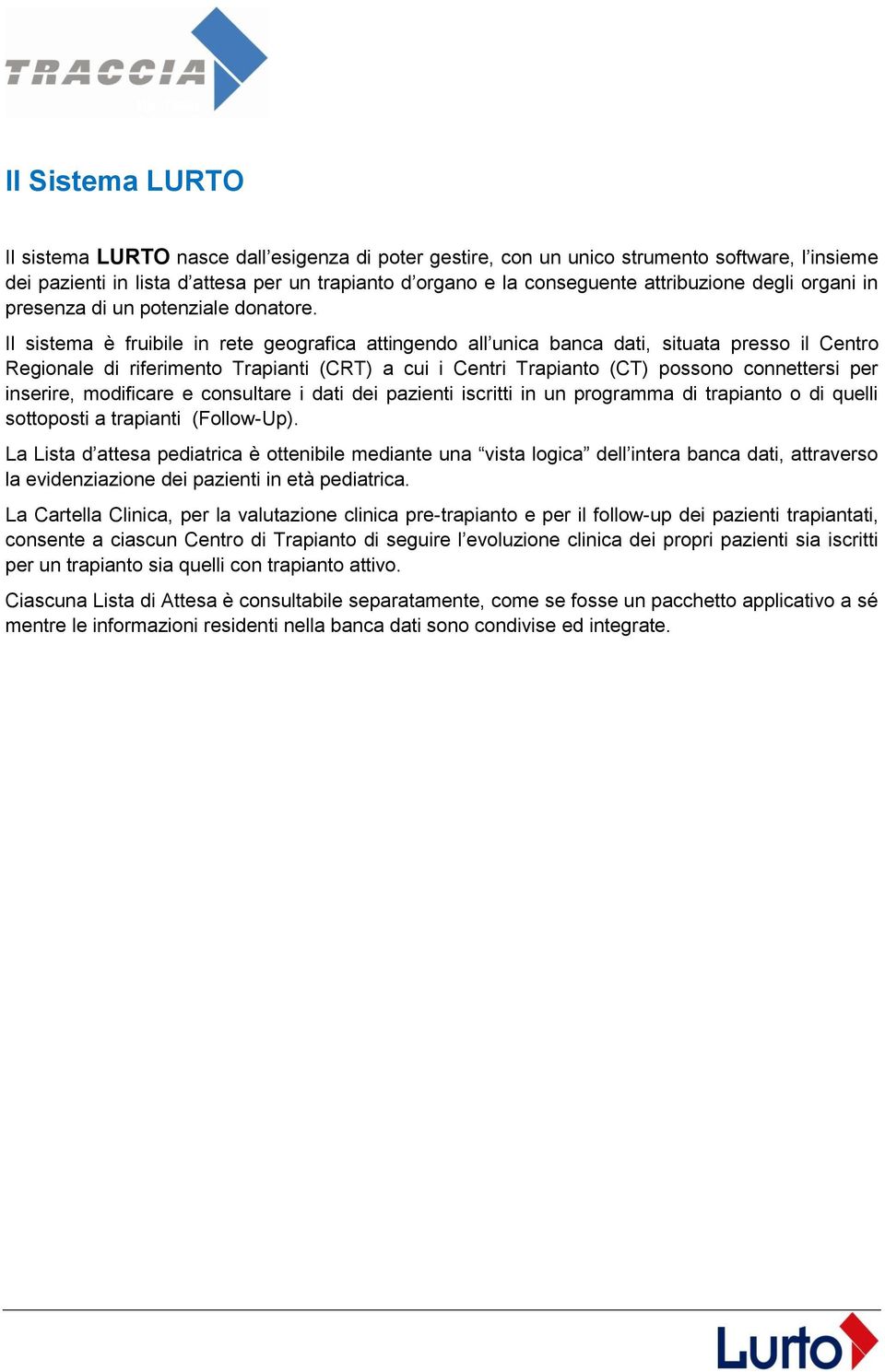 Il sistema è fruibile in rete geografica attingendo all unica banca dati, situata presso il Centro Regionale di riferimento Trapianti (CRT) a cui i Centri Trapianto (CT) possono connettersi per