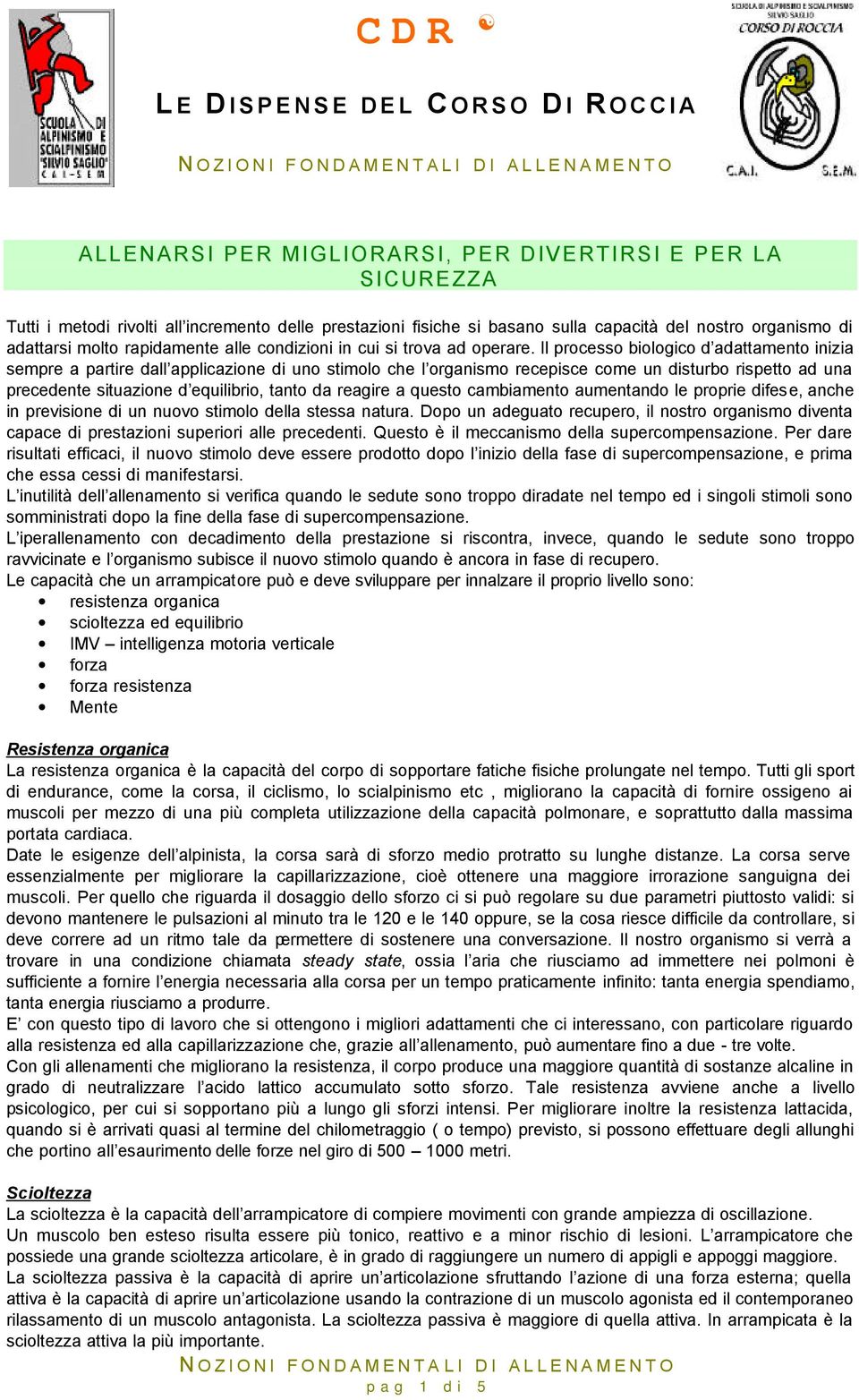 Il processo biologico d adattamento inizia sempre a partire dall applicazione di uno stimolo che l organismo recepisce come un disturbo rispetto ad una precedente situazione d equilibrio, tanto da