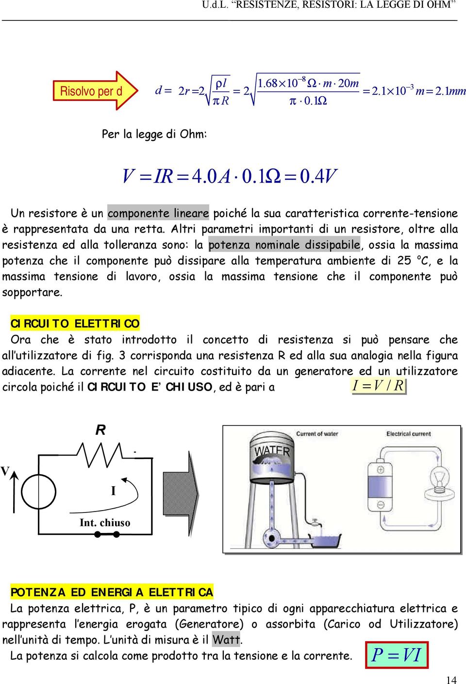 Altri parametri importanti di un resistore, oltre alla resistenza ed alla tolleranza sono: la potenza nominale dissipabile, ossia la massima potenza che il componente può dissipare alla temperatura