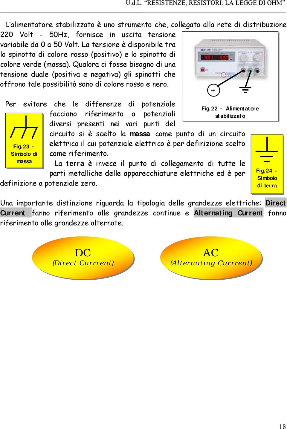 Qualora ci fosse bisogno di una tensione duale (positiva e negativa) gli spinotti che offrono tale possibilità sono di colore rosso e nero.