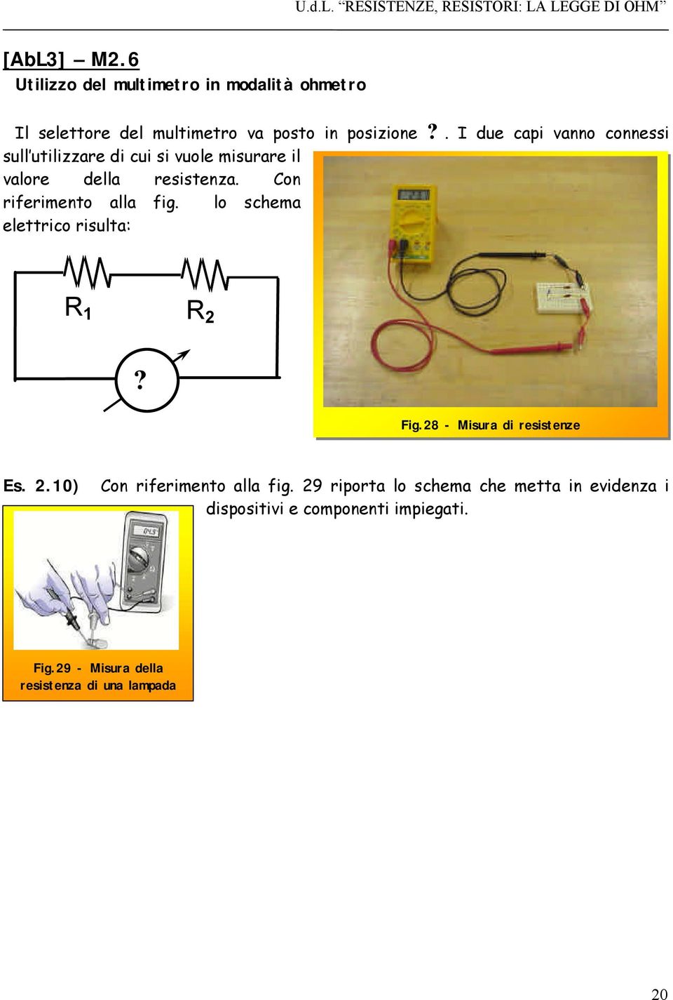 Con riferimento alla fig. lo schema elettrico risulta: R 1 R 2? Fig.28 - Misura di resistenze Es. 2.10) Con riferimento alla fig.