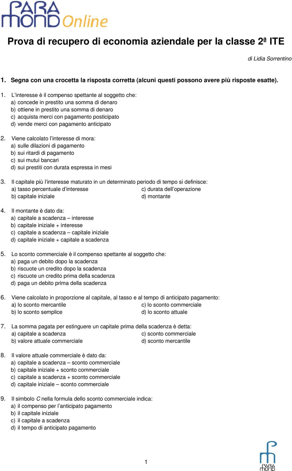 L interesse è il compenso spettante al soggetto che: a) concede in prestito una somma di denaro b) ottiene in prestito una somma di denaro c) acquista merci con pagamento posticipato d) vende merci