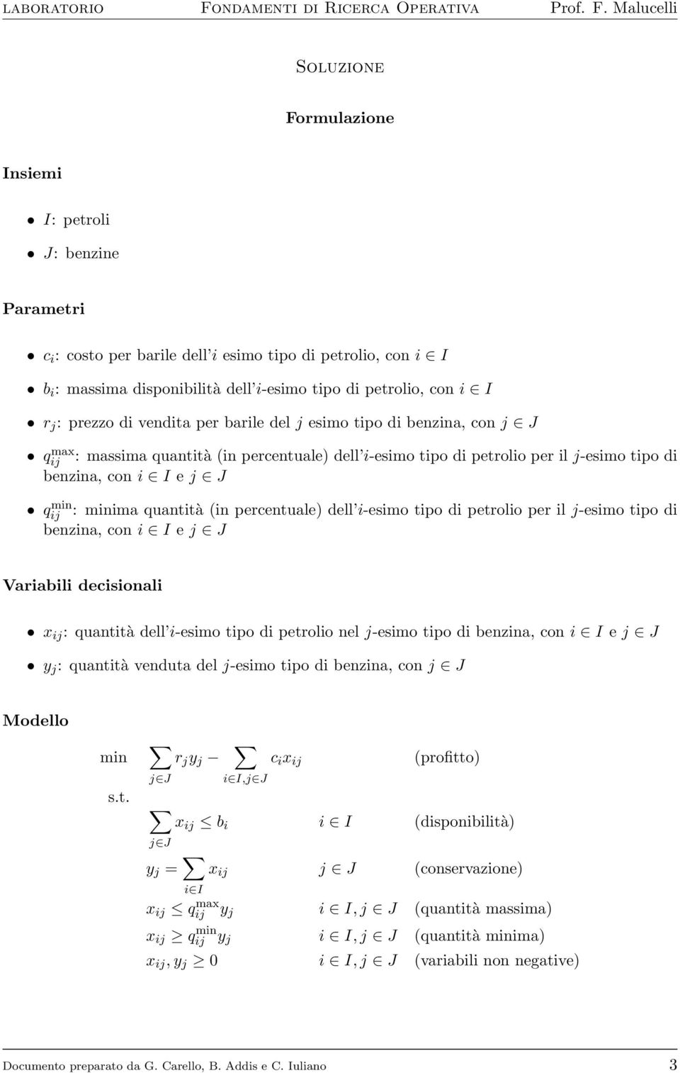 minima quantità (in percentuale) dell i-esimo tipo di petrolio per il j-esimo tipo di benzina, con i I e j J Variabili decisionali x ij : quantità dell i-esimo tipo di petrolio nel j-esimo tipo di