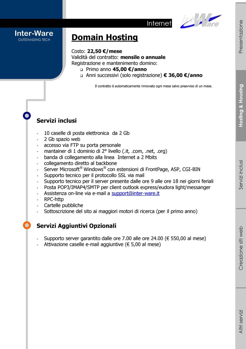 - 10 caselle di posta elettronica da 2 Gb - 2 Gb spazio web - accesso via FTP su porta personale - mantainer di 1 dominio di 2 livello (.it,.com,.net,.