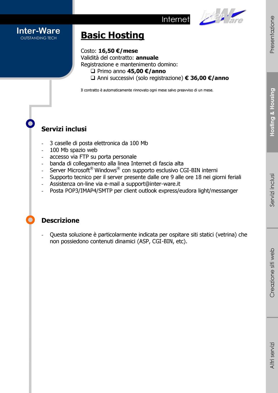 - 3 caselle di posta elettronica da 100 Mb - 100 Mb spazio web - accesso via FTP su porta personale - banda di collegamento alla linea Internet di fascia alta - Server Microsoft Windows con supporto