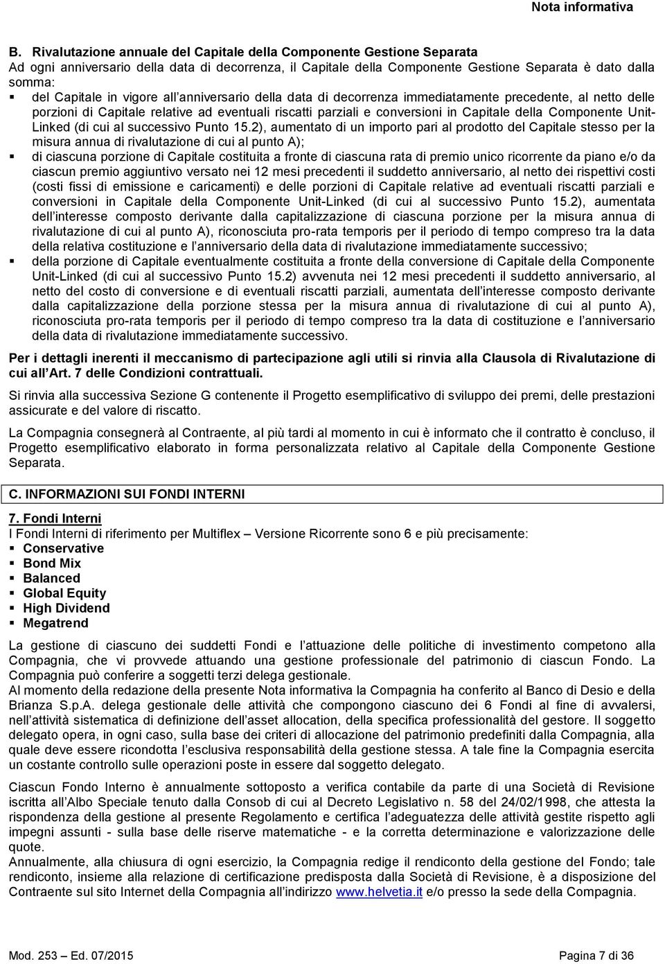 vigore all anniversario della data di decorrenza immediatamente precedente, al netto delle porzioni di Capitale relative ad eventuali riscatti parziali e conversioni in Capitale della Componente