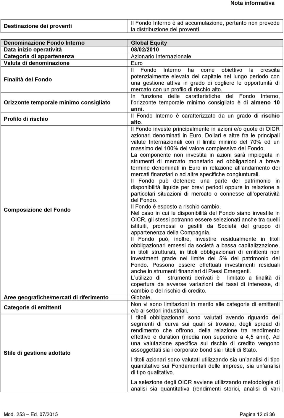 crescita potenzialmente elevata del capitale nel lungo periodo con Finalità del Fondo una gestione attiva in grado di cogliere le opportunità di mercato con un profilo di rischio alto.