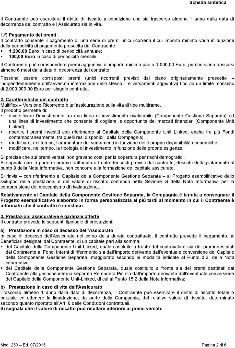 f) Pagamento dei premi Il contratto consente il pagamento di una serie di premi unici ricorrenti il cui importo minimo varia in funzione della periodicità di pagamento prescelta dal Contraente: 1.