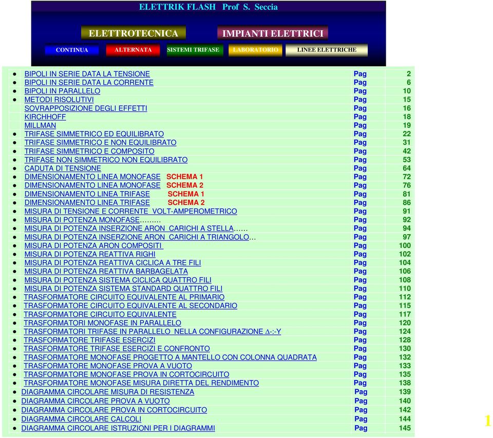 PARALLELO Pag 10 METODI RISOLUTIVI Pag 15 SOVRAPPOSIZIONE DEGLI EFFETTI Pag 16 KIRCHHOFF Pag 18 MILLMAN Pag 19 TRIFASE SIMMETRICO ED EQUILIBRATO Pag 22 TRIFASE SIMMETRICO E NON EQUILIBRATO Pag 31