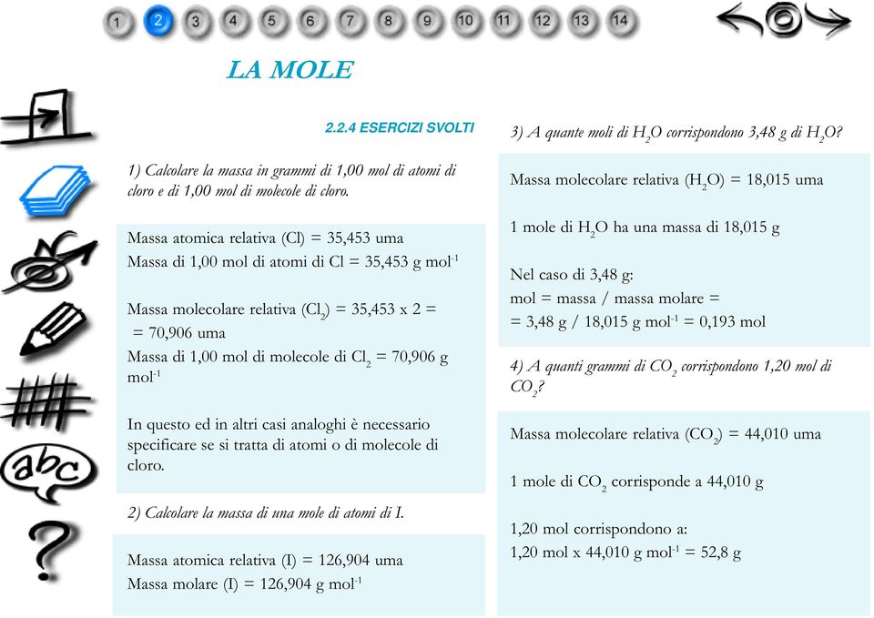 70,906 g mol -1 In questo ed in altri casi analoghi è necessario specificare se si tratta di atomi o di molecole di cloro. 2) Calcolare la massa di una mole di atomi di I.