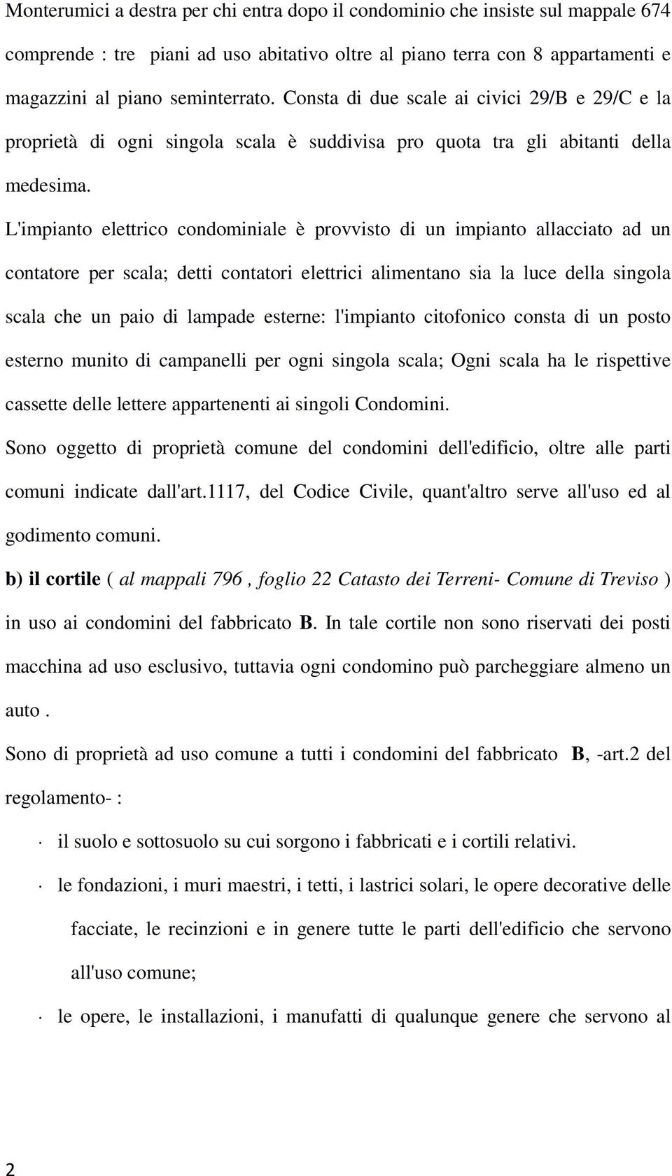 L'impianto elettrico condominiale è provvisto di un impianto allacciato ad un contatore per scala; detti contatori elettrici alimentano sia la luce della singola scala che un paio di lampade esterne: