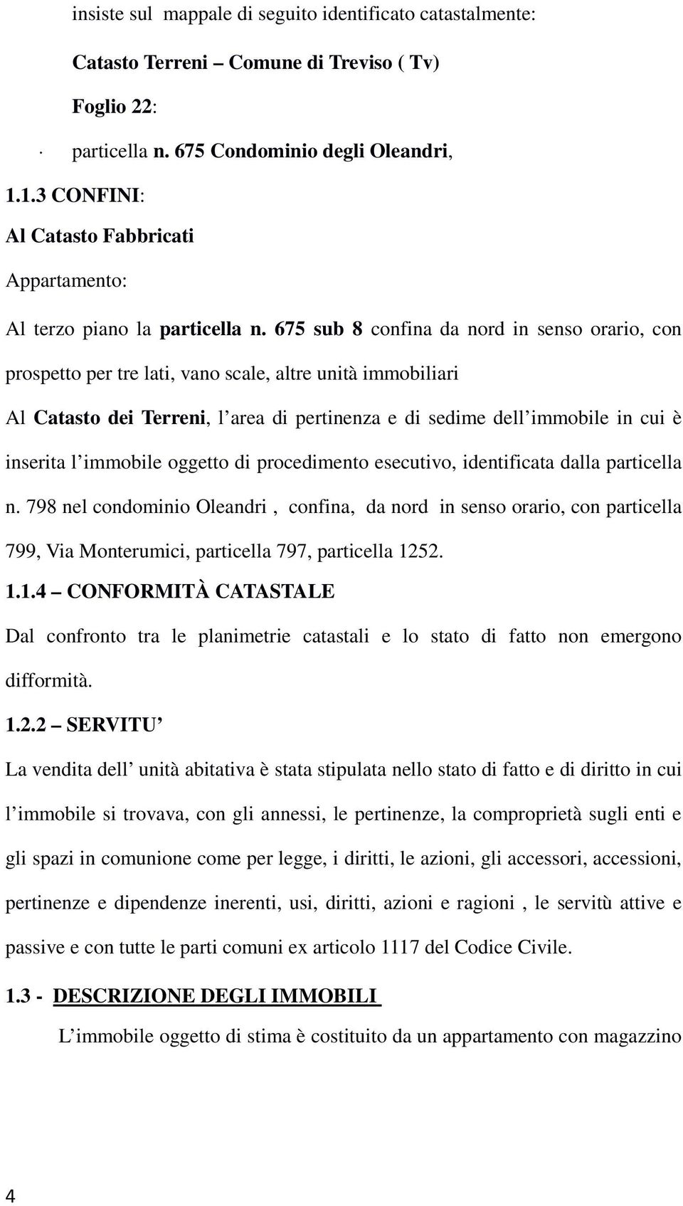 675 sub 8 confina da nord in senso orario, con prospetto per tre lati, vano scale, altre unità immobiliari Al Catasto dei Terreni, l area di pertinenza e di sedime dell immobile in cui è inserita l