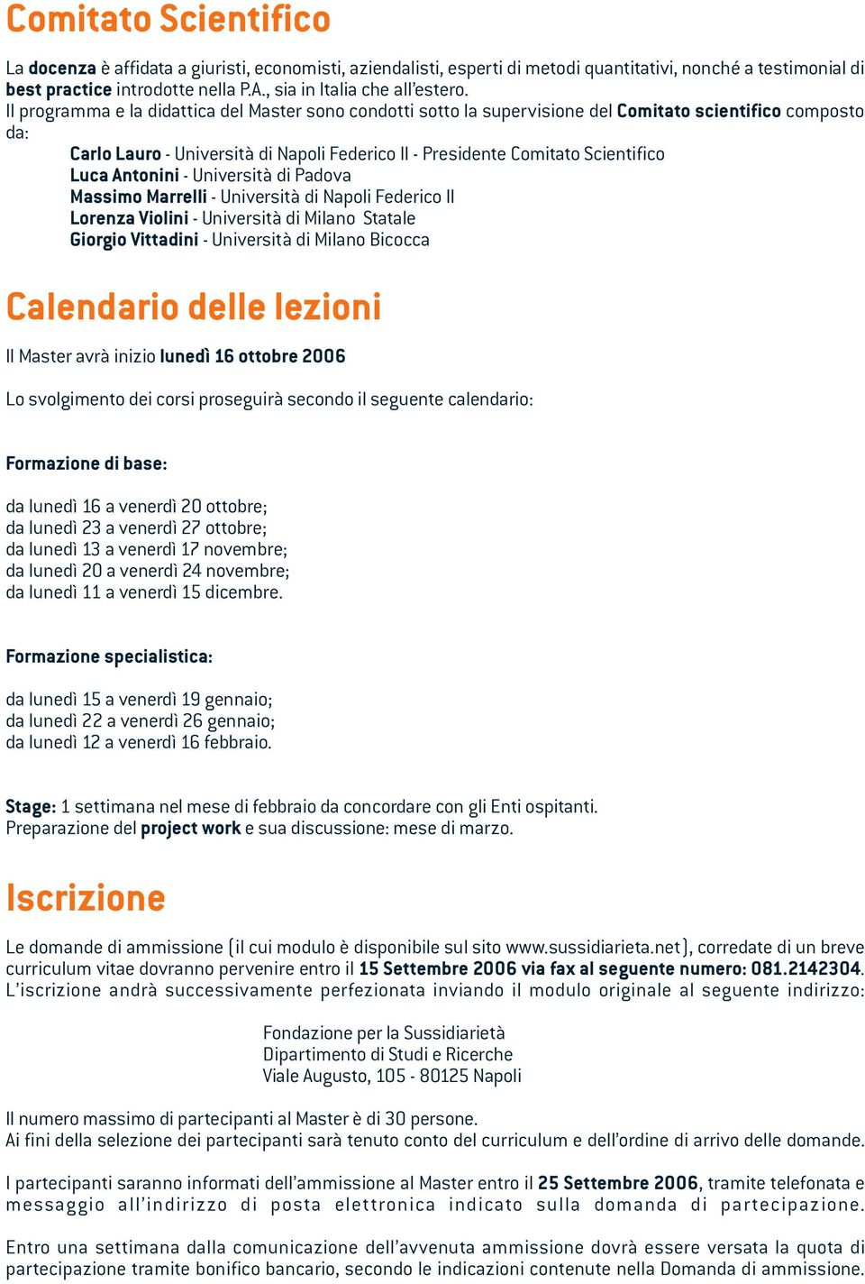 Il programma e la didattica del Master sono condotti sotto la supervisione del Comitato scientifico composto da: Carlo Lauro - Università di Napoli Federico II - Presidente Comitato Scientifico Luca