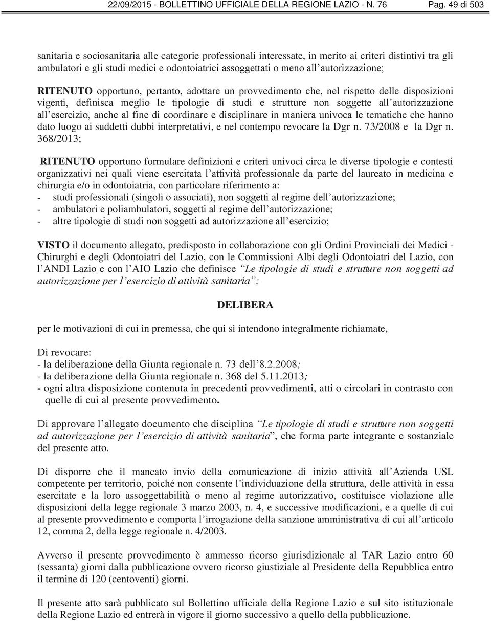 autorizzazione; RITENUTO opportuno, pertanto, adottare un provvedimento che, nel rispetto delle disposizioni vigenti, definisca meglio le tipologie di studi e strutture non soggette all