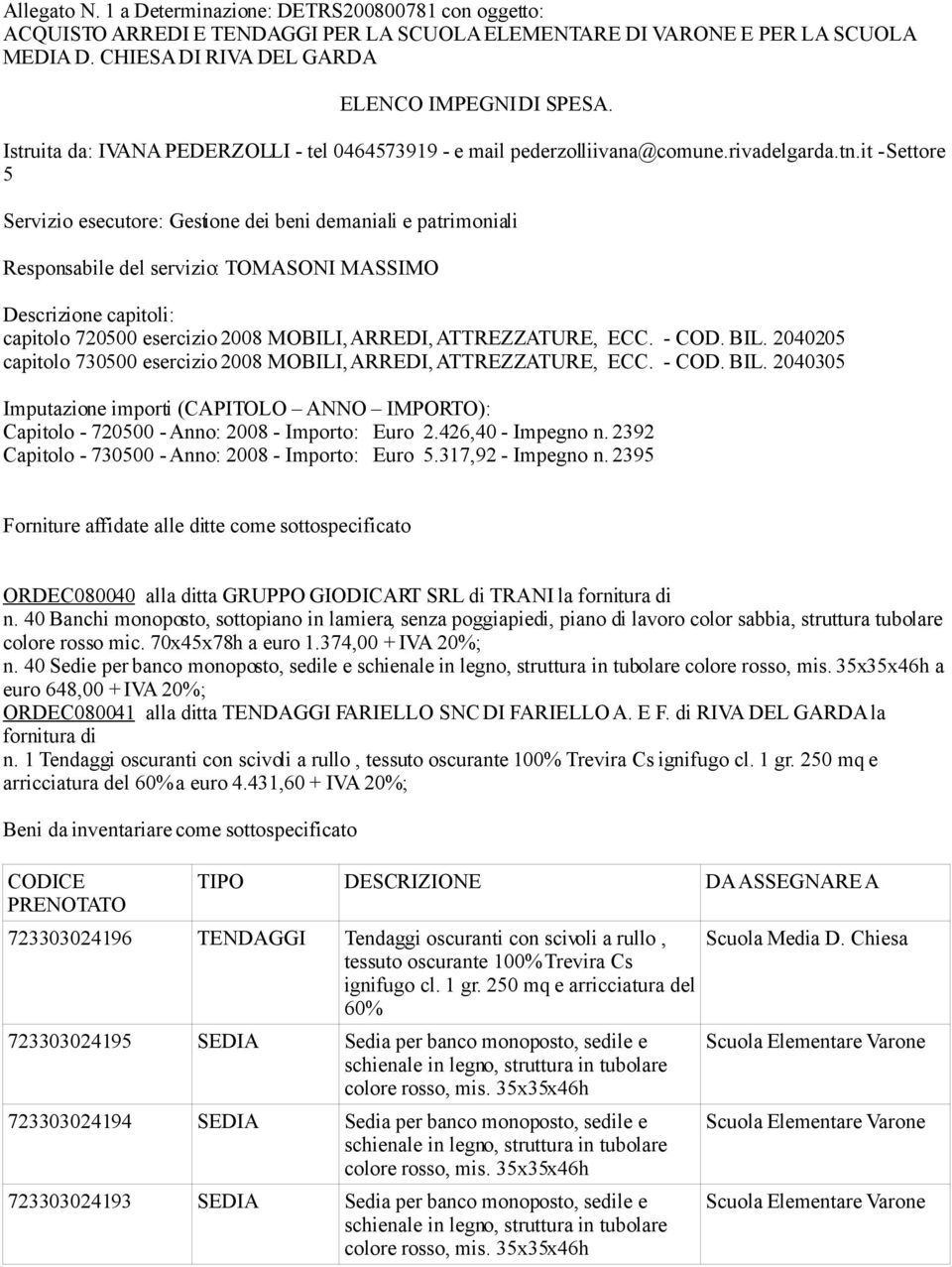 it - Settore 5 Servizio esecutore: Gestione dei beni demaniali e patrimoniali Responsabile del servizio: TOMASONI MASSIMO Descrizione capitoli: capitolo 720500 esercizio 2008 MOBILI, ARREDI,