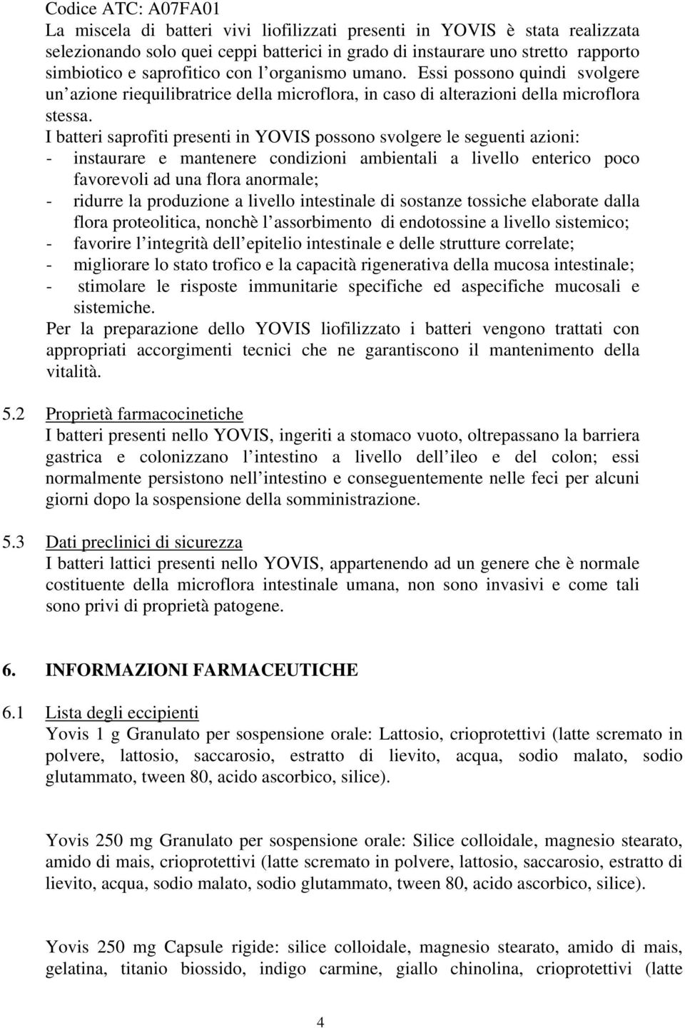 I batteri saprofiti presenti in YOVIS possono svolgere le seguenti azioni: - instaurare e mantenere condizioni ambientali a livello enterico poco favorevoli ad una flora anormale; - ridurre la