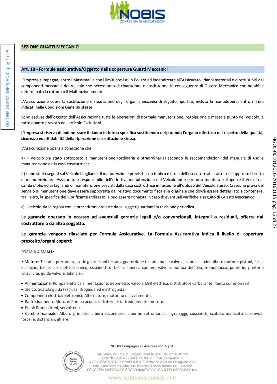 subiti dai componenti meccanici del Veicolo che necessitano di riparazione o sostituzione in conseguenza di Guasto Meccanico che ne abbia determinato la rottura o il Malfunzionamento.