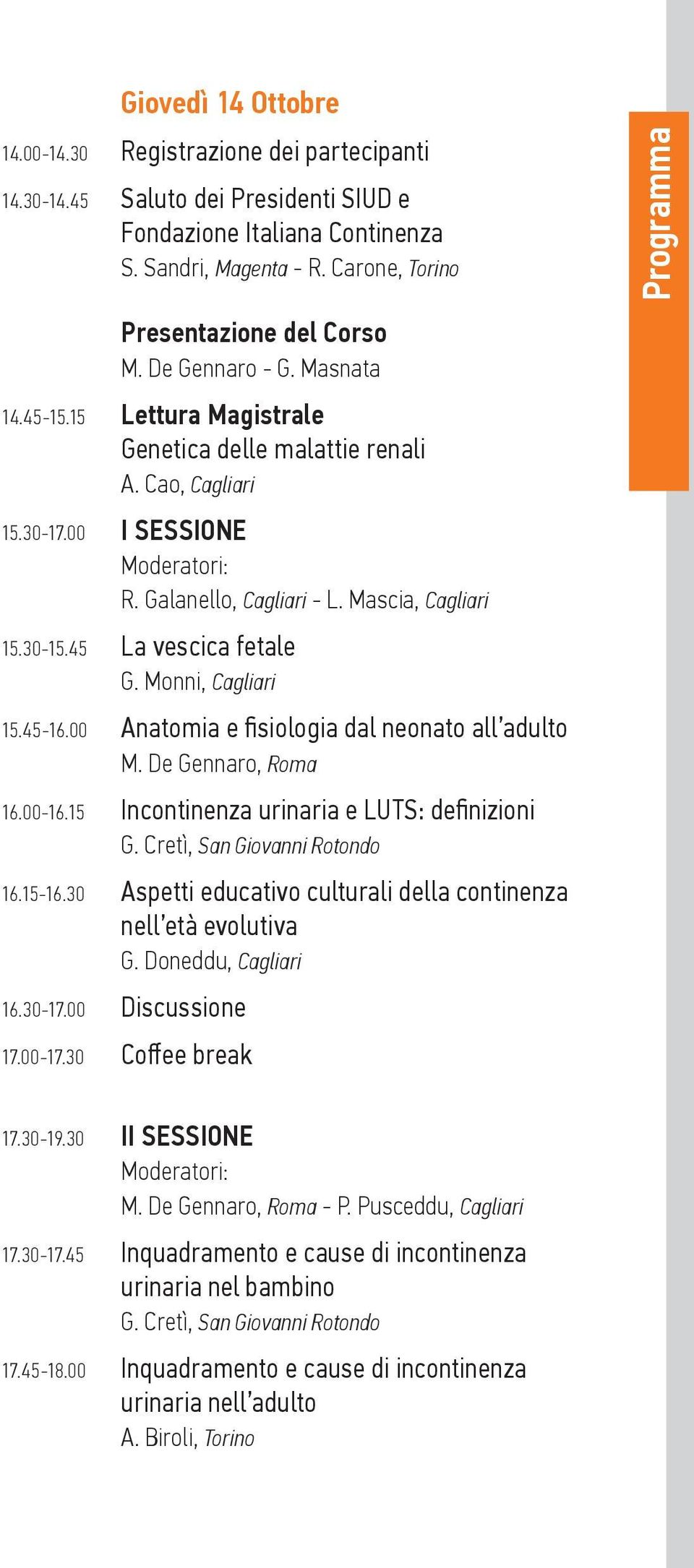 Galanello, Cagliari - L. Mascia, Cagliari 15.30-15.45 La vescica fetale G. Monni, Cagliari 15.45-16.00 Anatomia e fisiologia dal neonato all adulto M. De Gennaro, Roma 16.00-16.