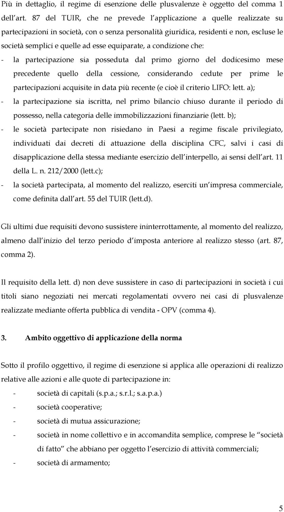 equiparate, a condizione che: - la partecipazione sia posseduta dal primo giorno del dodicesimo mese precedente quello della cessione, considerando cedute per prime le partecipazioni acquisite in