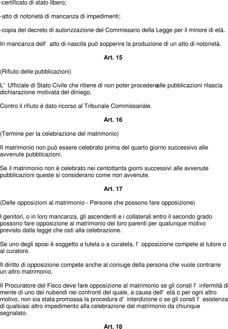 15 L'Ufficiale di Stato Civile che ritiene di non poter procedere alle pubblicazioni rilascia dichiarazione motivata del diniego. Contro il rifiuto è dato ricorso al Tribunale Commissariale. Art.