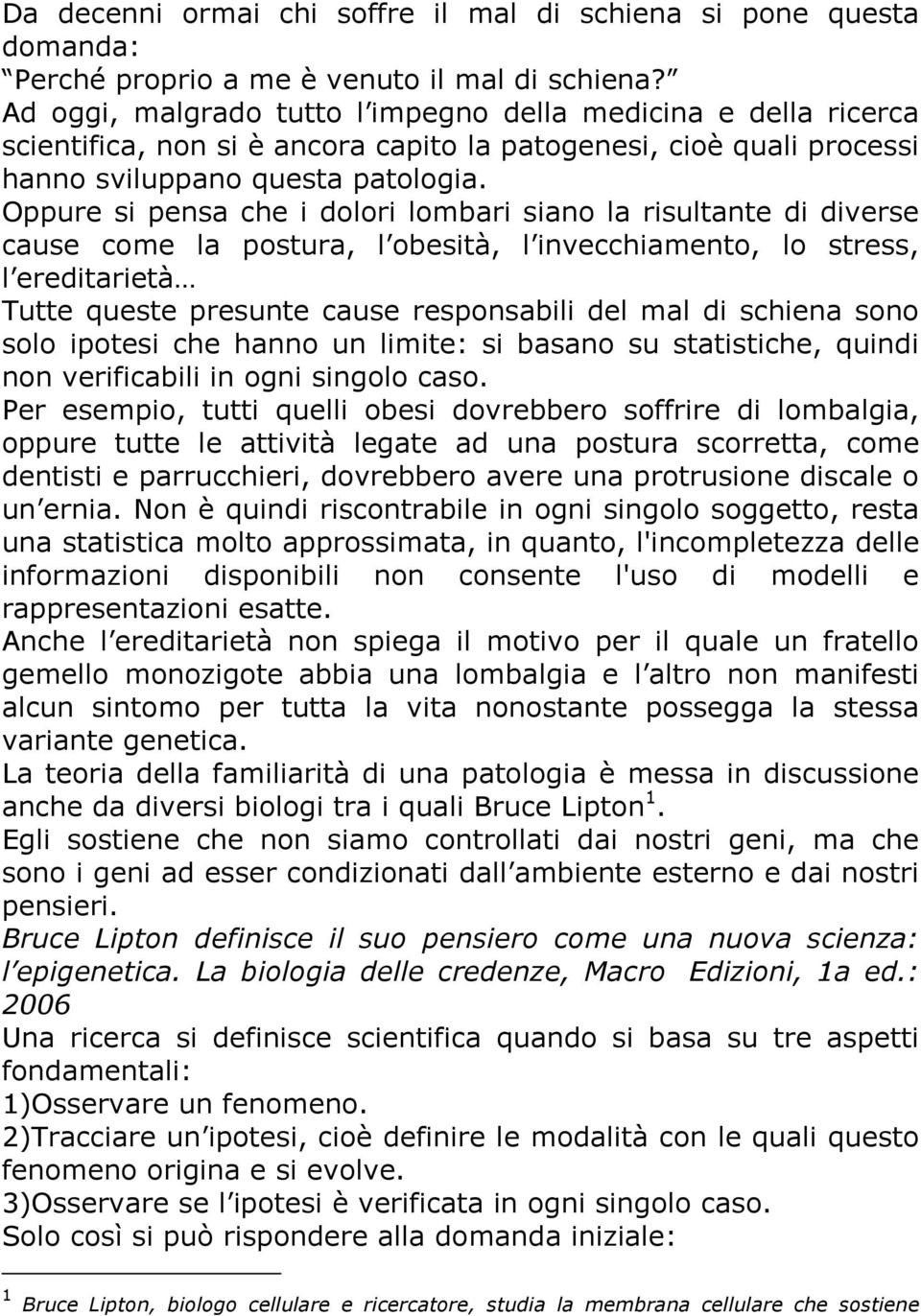 Oppure si pensa che i dolori lombari siano la risultante di diverse cause come la postura, l obesità, l invecchiamento, lo stress, l ereditarietà Tutte queste presunte cause responsabili del mal di