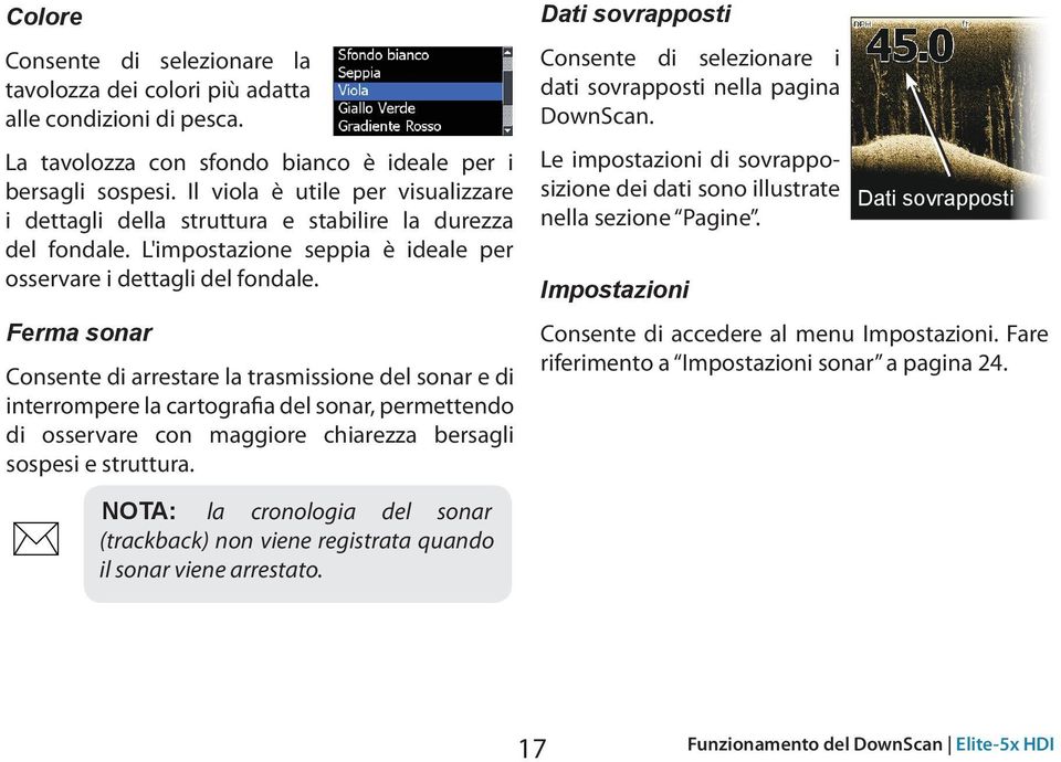 Ferma sonar Consente di arrestare la trasmissione del sonar e di interrompere la cartografia del sonar, permettendo di osservare con maggiore chiarezza bersagli sospesi e struttura.