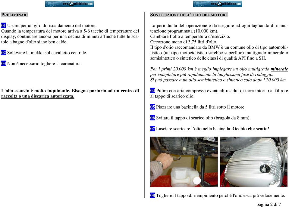 02 Sollevare la mukka sul cavalletto centrale. 03 Non è necessario togliere la carenatura. L'olio esausto è molto inquinante. Bisogna portarlo ad un centro di raccolta o una discarica autorizzata.