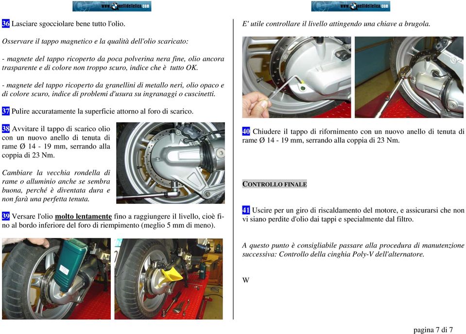 - magnete del tappo ricoperto da granellini di metallo neri, olio opaco e di colore scuro, indice di problemi d'usura su ingranaggi o cuscinetti.